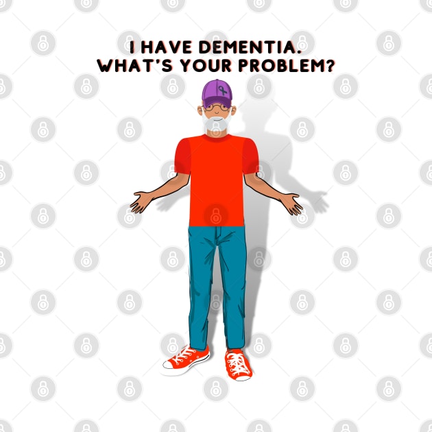 I HAVE DEMENTIA. WHAT'S YOUR PROBLEM? by EmoteYourself