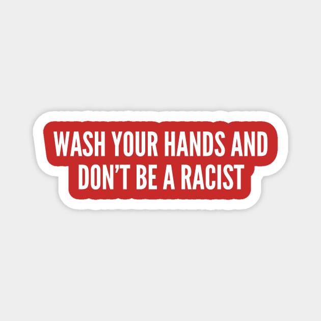 Wash Your Hands And Don't Be A Racist - Funny Corona Virus Covid19 Joke Statement Humor Slogan Quotes Saying - Funny - Magnet | TeePublic Wash Your Hands And Don't Be A Racist - Funny Corona Virus Covid19 Joke Statement Humor Slogan Quotes Saying - Funny - Magnet | TeePublic
