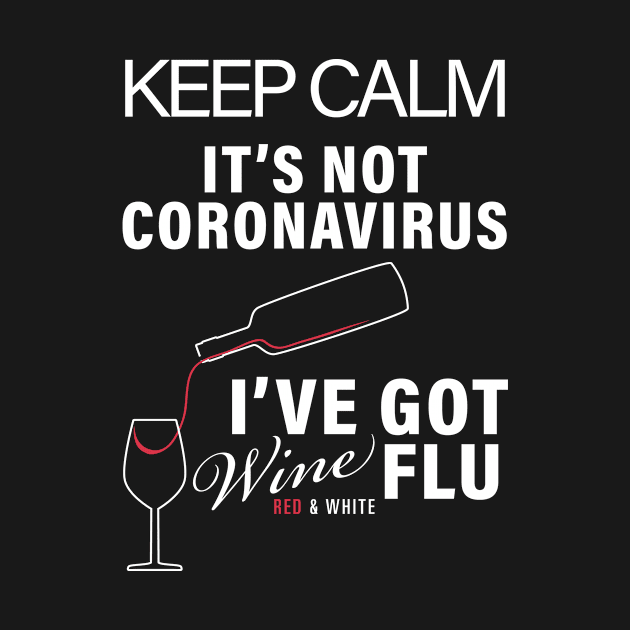 KEEP CALM ITS NOT CORONIVIRUS ITS WINE FLU CORONAVIRUS COVID-19  T-SHIRT DESIGN by Chameleon Living