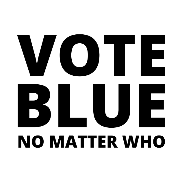 Vote Blue - No Matter Who by Mighty Bitey
