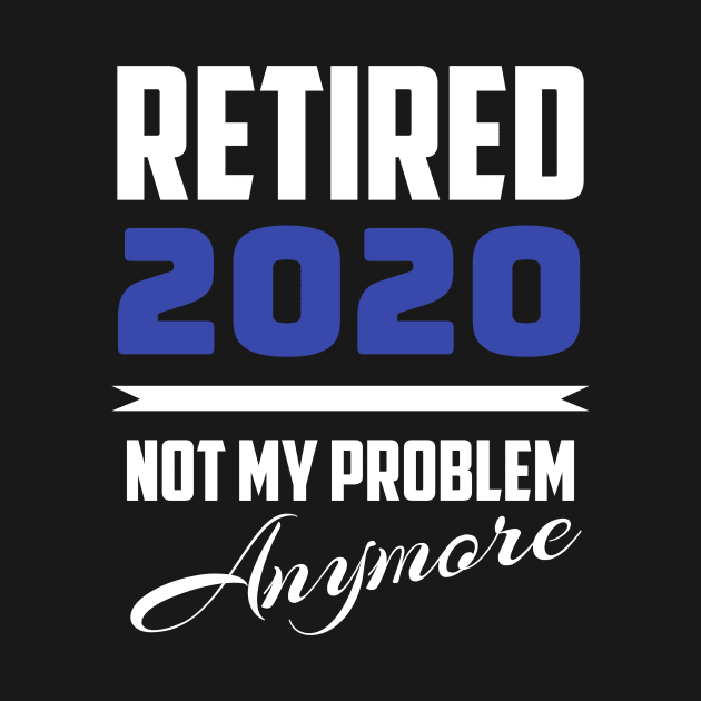 Retired 2020 - Not My Problem Anymore (Retirement) by fromherotozero