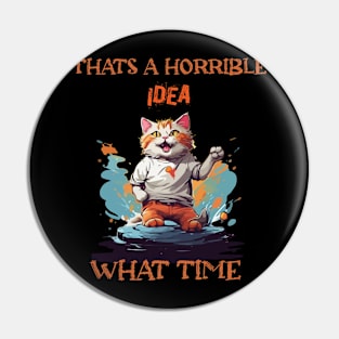 funny cat Thats A Horrible Idea What Time Pin