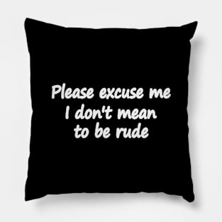 Please excuse me I don't mean to be rude Pillow