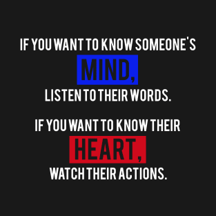 If You Want To Know Someone's Mind, Listen To Their Words. If You Want To Know Their Heart, Watch Their Actions. T-Shirt