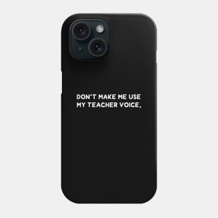 Don't Make Me Use My Teacher Voice. Phone Case