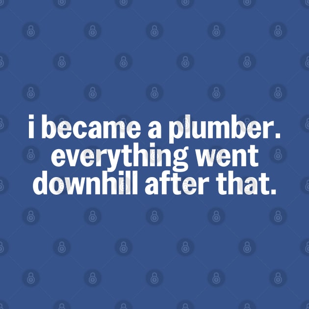 I Became a Plumber Everything Going Downhill Plumbing Humor by The Trades Store