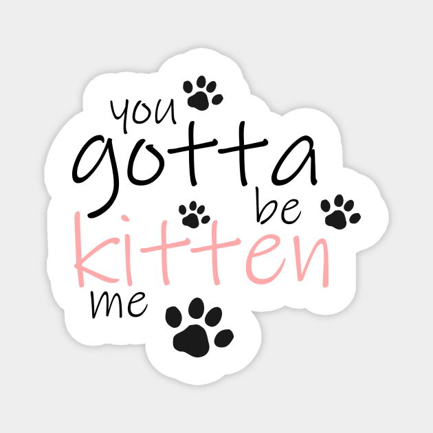 You Gotta be Kitten Me Magnet by smileykty