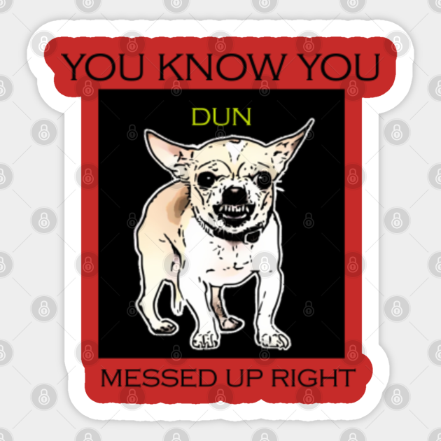 Angry Dog You Know Dun Messed Up Chiwawa Sticker Teepublic