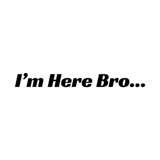 I'm Here Bro T-Shirt