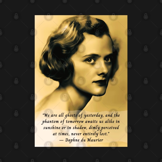 Daphne du Maurier  portrait and quote: We are all ghosts of yesterday, and the phantom of tomorrow awaits us alike in sunshine or in shadow, dimly perceived at times, never entirely lost. by artbleed