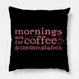 Mornings Are For Coffee And Contemplation Pillow