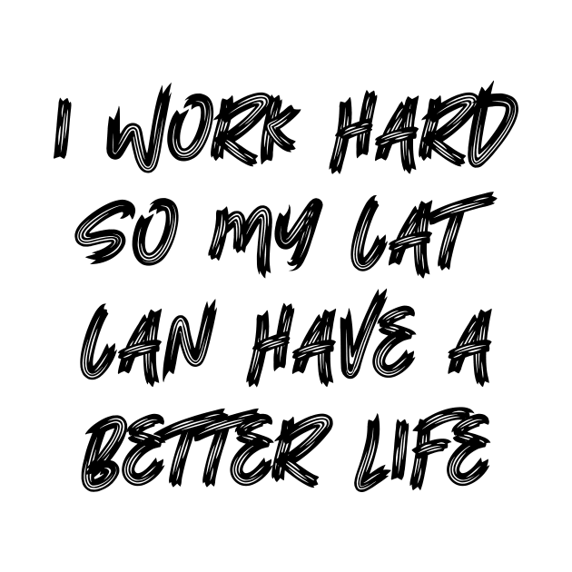 I Work Hard So My Cat Can Have A Better Life by colorsplash