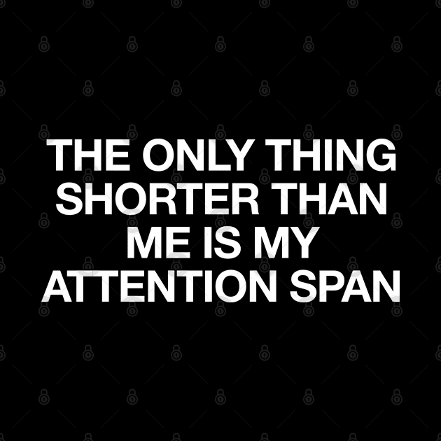 the only thing shorter than me is my attention span by FanaticTee