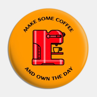 Make Some Coffee And Own The Day Pin