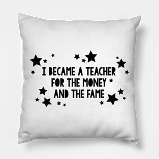 I became a teacher for the money and the fame Pillow