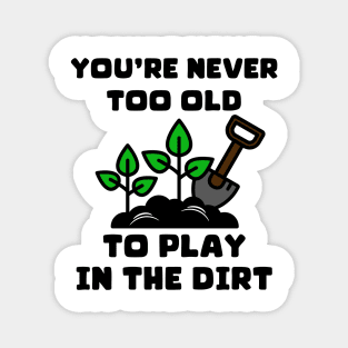 You're Never Too Old To Play In The Dirt Magnet