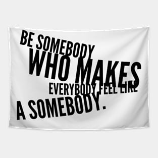 be somebody who makes everybody feel like a somebody Tapestry