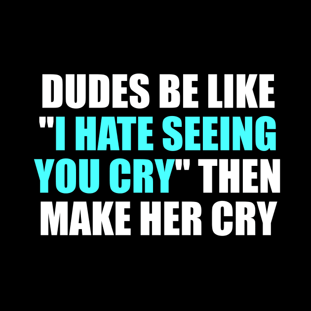 Dudes be like I hate seeing you cry then make her cry by It'sMyTime