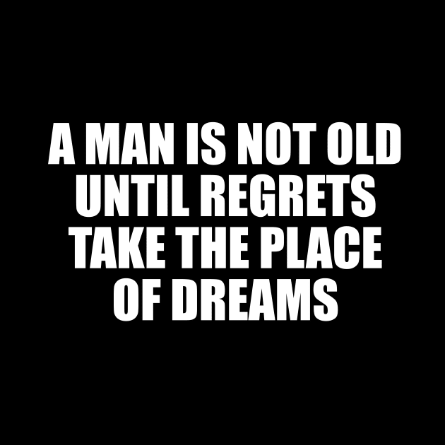 A man is not old until regrets take the place of dreams by CRE4T1V1TY