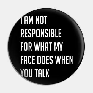 I am not responsible for what my face does when you talk Pin