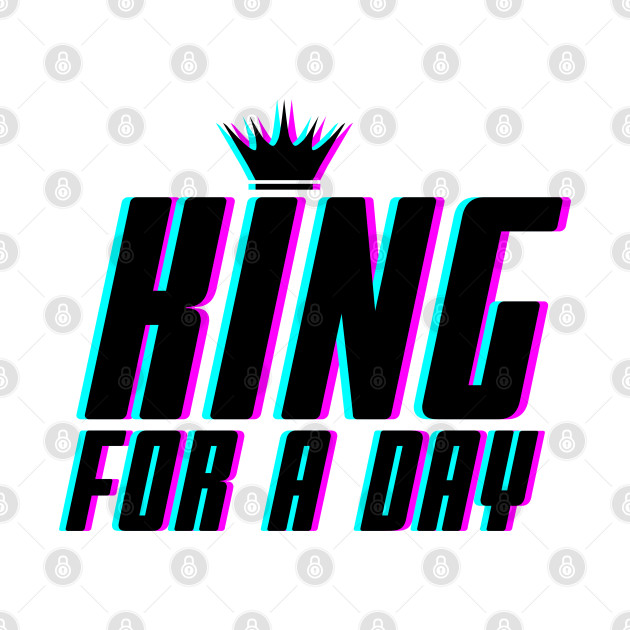 King for a day by PraiseTees