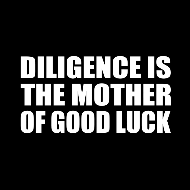 Diligence is the mother of good luck by CRE4T1V1TY