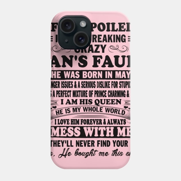 If I'm Spoiled It's My Freaking Crazy Man's Fault He Was Born In May I am His Queen He Is My Whole World I Love Him Forever & Always Phone Case by peskybeater