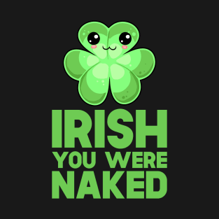 St Patricks Day Irish You Were Naked T-Shirt