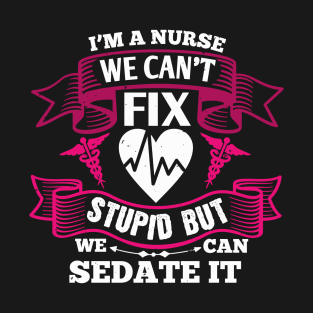 Nurses - We can't fix stupid but we can sedate it T-Shirt