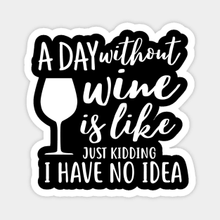 A day without wine is like just kidding i have no idea Magnet