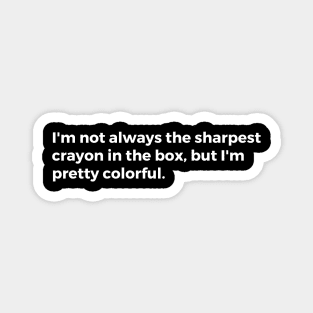 I'm not always the sharpest crayon in the box, but I'm pretty colorful. Magnet