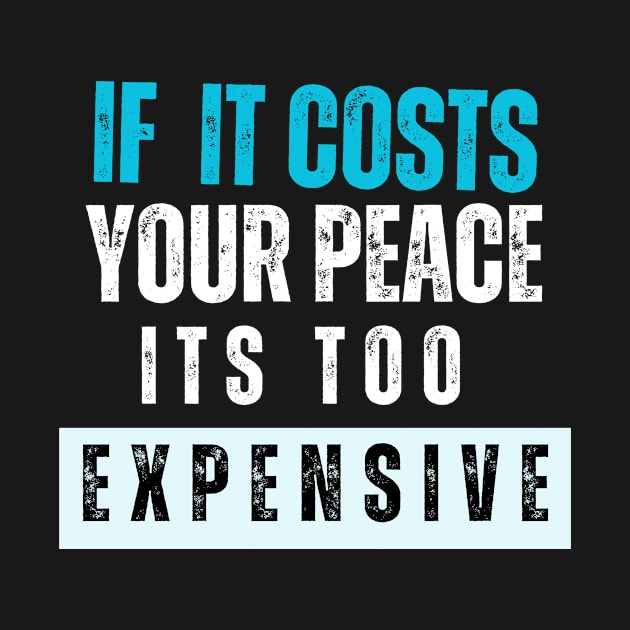 IF IT COSTS YOURPEACE ,ITS TOO EXPENSIVE by samsamteez