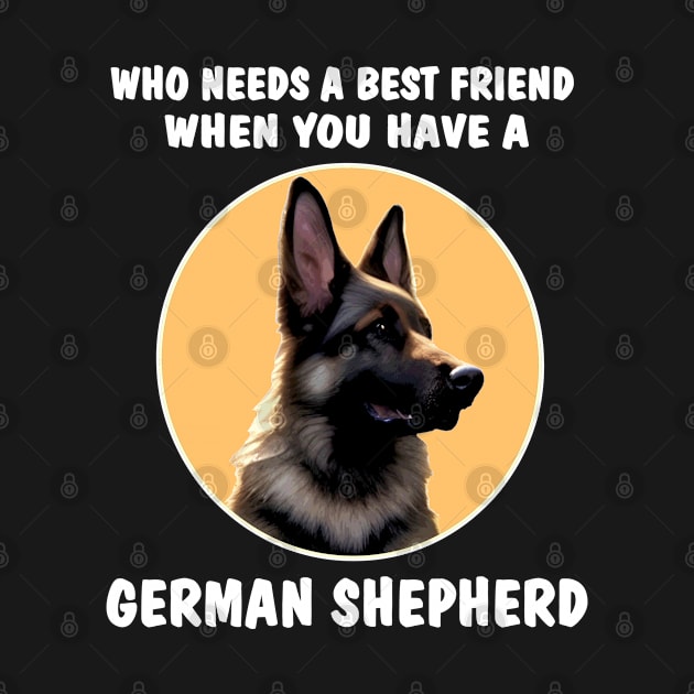 GSD Who Needs A Best Friend When You Have A German Shepherd by DesignFunk