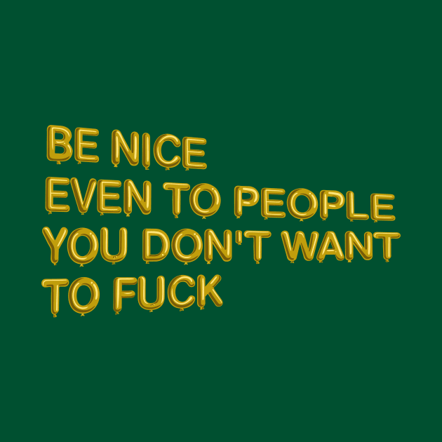 "Be Nice, Even to People..." in gold balloons by BLCKSMTH