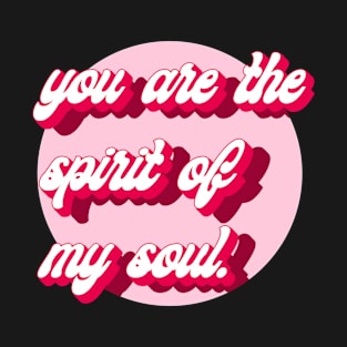 You are the spirit of  my soul T-Shirt