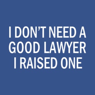 I Don't Need A Good Lawyer I Raised One, Funny Cute Attorney, Law School Student, Graduate,Parents Proud Gift T-Shirt