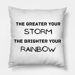 The greater your storm the brighter your rainbow - inspirational Pillow