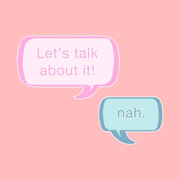 Let's talk about it! Nah. by theruins