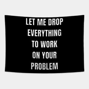 Let me drop everything to work on your problem Tapestry