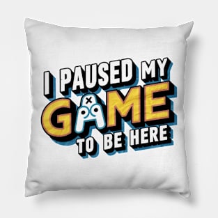 I Paused My Game To Be Here Pillow
