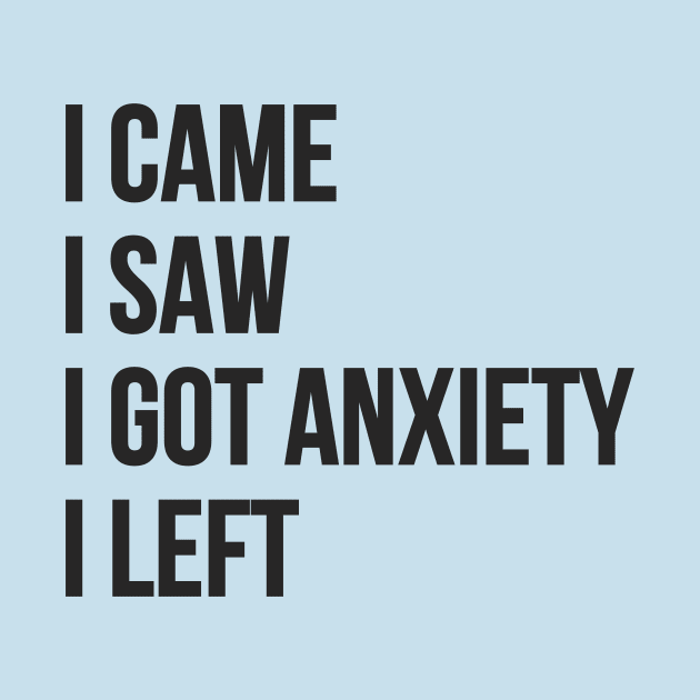 I Came, I Saw, I Got Anxiety, I Left by RefinedApparelLTD