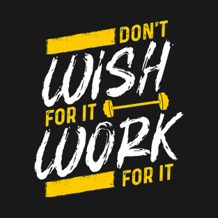 Don't wish for it, Work for it T-Shirt