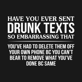 Have You Ever Sent Drunk Texts So Embarrassing T-Shirt