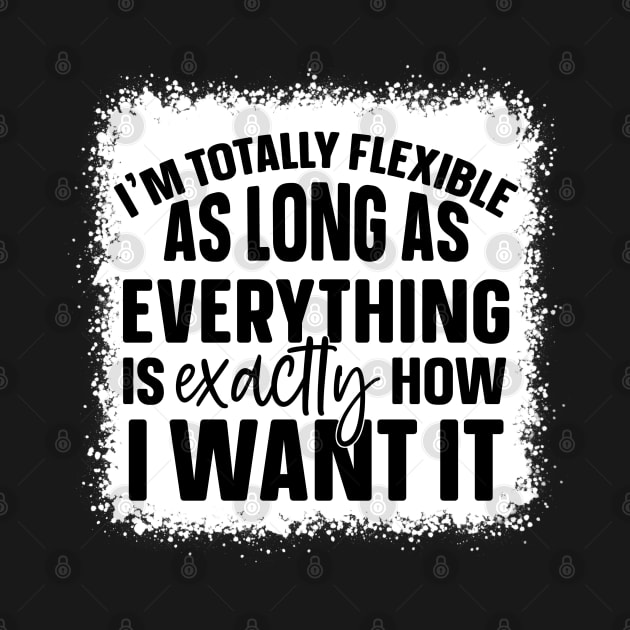 I'm Totally Flexible As Long As Everything Is Exactly How I Want It by Quiet Things Said Out Loud