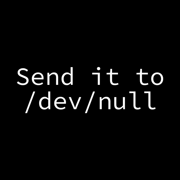 Send it to /dev/null by The D Family