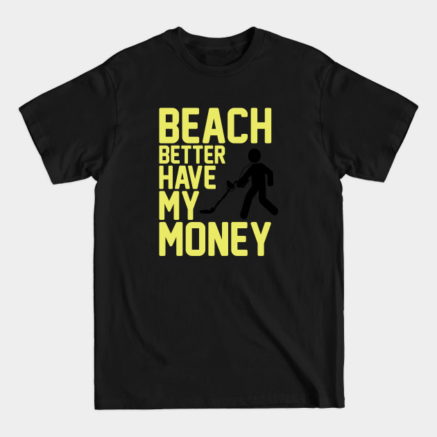 Disover Beach Better Have My Money - Metal Detecting - T-Shirt