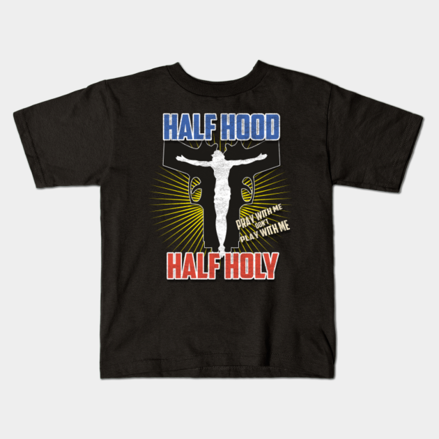 Half Hood Half Holy Shirt That Means Pray With Me Original Design Half Hood Half Holy That Means Kids T Shirt Teepublic Half Hood Half Holy Shirt That Means Pray With Me Original Design Half Hood Half Holy That Means Kids T Shirt Teepublic