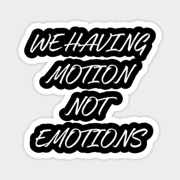 We Having Motion Not Emotions Shirt Magnet by Surrealart