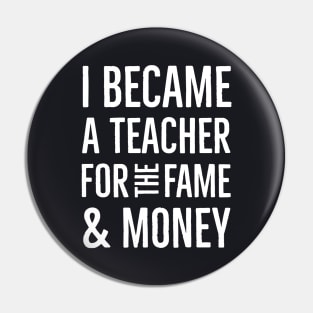 I Became A Teacher For The Money And Fame Pin