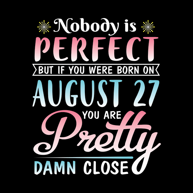 Nobody Is Perfect But If You Were Born On August 27 You Are Pretty Damn Close Happy Birthday To Me by DainaMotteut